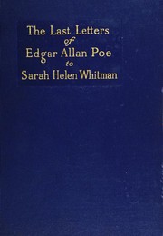 The Last Letters of Edgar Allan Poe To Sarah Helen Whitman by Edgar Allan Poe, Sarah Helen Whiteman, James Albert Harrison, Sarah Helen 1803-1878 Whitman