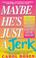 Cover of: Maybe He's Just a Jerk