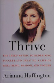 Cover of: Thrive: the third metric to redefining success and creating a life of well-being, wisdom, and wonder