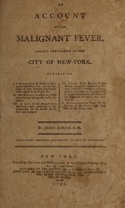 Cover of: An account of the malignant fever, lalely [sic] prevalent in the city of New-York.: Containing I. A narrative of its rise, progress and decline, with the opinions of some medical gentlemen, with respect to its origin, &c. II. The manner in which the poor were relieved during this awful calamity. III. A list of the donations, which have been presented to the committee for the relief of the sick and indigent. IV. A list of the names of the dead, arranged in alphabetical order, with their professions or occupations, and as far as was practicable to obtain information, the names of the countries of which they were natives. V. A comparative view of the fever of the year 1798, with that of the year 1795.
