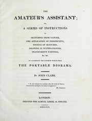 Cover of: The amateur's assistant, or, A series of instructions in sketching from nature, the application of perspective, tinting of sketches, drawing in water-colours, transparent painting, &c. &c: to accompany the subjects which form the portable diorama
