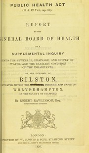Cover of: Report to the General Board of Health on a supplemental inquiry into the sewerage, drainage, and supply of water, and the sanitary condition of the inhabitants of the township of Bilston, situated within the municipal borough and union of Wolverhampton, in the county of Stafford