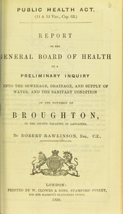 Cover of: Report to the General Board of Health on a preliminary inquiry into the sewerage, drainage, and supply of water, and the sanitary condition of the inhabitants of the township of Broughton, in the county palatine of Lancaster