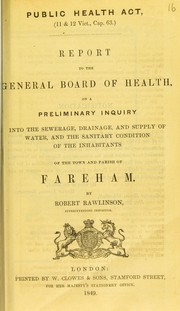 Cover of: Report to the General Board of Health on a preliminary inquiry into the sewerage, drainage, and supply of water, and the sanitary condition of the inhabitants of the town and parish of Fareham by Robert Rawlinson