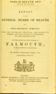 Cover of: Report to the General Board of Health on a preliminary inquiry into the sewerage, drainage, and supply of water, and the sanitary condition of the inhabitants of the borough and parish of Falmouth, in the county of Cornwall