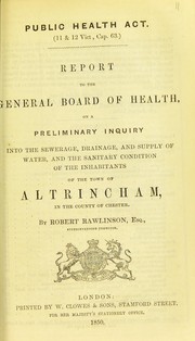 Cover of: Report to the General Board of Health on a preliminary inquiry into the sewerage, drainage, and supply of water, and the sanitary condition of the inhabitants of the town of Altrincham, in the county of Chester by Robert Rawlinson