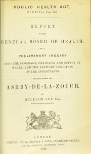 Cover of: Report to the General Board of Health on a preliminary inquiry into the sewerage, drainage, and supply of water, and the sanitary condition of the inhabitants of the town of the Ashby-de-la-Zouch