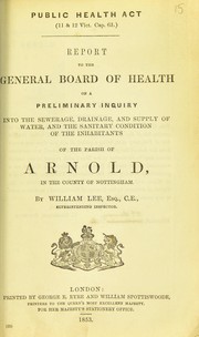 Cover of: Report to the General Board of Health on a preliminary inquiry into the sewerage, drainage, and supply of water, and the sanitary condition of the inhabitants of the parish of Arnold, in the county of Nottingham by Lee, William