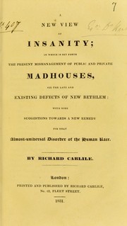 Cover of: A new view of insanity: in which is set forth the present mismanagement of public and private madhouses, all the late and existing defects of New Bethlem : with some suggestions towards a new remedy for that almost-universal disorder of the human race