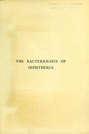 Cover of: The bacteriology of diphtheria: including sections on the history, epidemiology and pathology of the disease, the mortality caused by it, the toxins and antitoxins and the serum disease