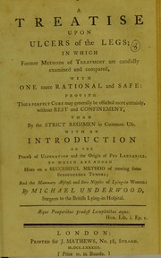 Cover of: A treatise upon ulcers of the legs: in which former methods of treatment are candidly examined and compared, with one more rational and safe, proving that a perfect cure may generally be effected more certainly, without rest and confinement, than by the strict regimen in common use, with an introduction on the process of ulceration and the origin of pus laudabile : to which are added hints on a successful method of treating some scrophulous tumors, and the mammary abscess and sore nipples of lying-in women