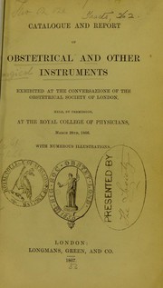 Cover of: Catalogue and report of obstetrical and other instruments exhibited at the Conversazione of the Obstetrical Society of London, held, by permission, at the Royal College of Physicians, March 28th, 1866 by Obstetrical Society of London