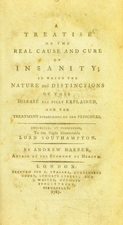 Cover of: A treatise on the real cause and cure of insanity: in which the nature and distinctions of this disease are fully explained, and the treatment established on new principles : inscribed, by permission, to the Right Honourable Lord Southampton