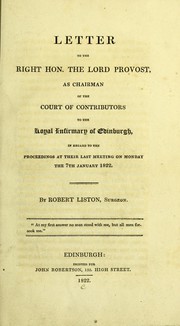 Cover of: Letter to the Lord Provost, as chairman of the Court of contributors to the Royal Infirmary of Edinburgh, in regard to the proceedings at their last meeting on Monday the 7th January 1822. [And Letter to the... managers occasioned by an extraordinary resolution they have lately entered into] by Robert Liston
