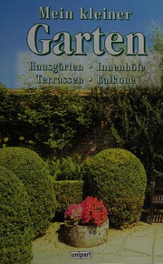 Cover of: Mein kleiner Garten: die Gestaltung grüner Oasen auf engem Raum ; Hausgärten, Innenhöfe, Terrassen, Balkone