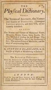 Cover of: The physical dictionary. Wherein the terms of anatomy, the names and causes of diseases, chirurgical instruments and their use; are accurately described. As also the names and virtues of medicinal plants, minerals, stones, gums, salts, earths &c. The method of chusing the best drugs : the terms of chymistry, and of the apothecary's art: the various forms of medicines, and the ways of compounding them