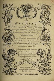 Cover of: The florist: containing sixty plates of the most beautiful flowers regularly dispos'd in their succession of blowing. To which is added an accurate description of their colours, with instructions for drawing & painting them according to nature : being a new work intended for the use & amusement of gentlemen and ladies delighting in that art