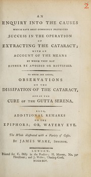 Cover of: An enquiry into the causes which have most commonly prevented success in the operation of extracting the cataract: with an account of the means by which they may be either avoided or rectified. To which are added, observations on the dissipation of the cataract, and on the care of the gutta serena. Also, additional remarks on the epiphora; or, watery eye. The whole illustrated with a variety of cases