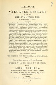 Cover of: Catalogue of the valuable library of the late William Jones, Esq. of North End, Fulham: including ... Which will be sold by auction, by Mr. Leigh Sotheby, at his house, 3, Wellington Street, Strand on Thursday the 6th of July, and following day, at one o'clock, precisely
