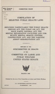Cover of: Compilation of selected public health laws: including particularly the Public health service act, the Clean air act, the Solid waste disposal act, the Mental retardation facilities and community mental health centers construction act, and the Narcotic addict rehabilitation act.