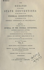 Cover of: The debates in the several state conventions, on the adoption of the Federal Constitution, as recommended by the general convention at Philadelphia, in 1787: together with the Journal of the Federal Convention, Luther Martin's letter, Yates's Minutes, Congressional Opinions, Virginia and Kentucky resolutions of '98-'99, and with considerable additions.