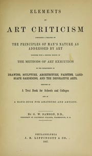 Cover of: Elements of art criticism: comprising a treatise on the principles of man's nature as addressed by art, together with a historic survey of the methods of art execution in the departments of drawing, sculpture, architecture, painting, landscape gardening, and the decorative arts. Designed as a text book for schools and colleges, and as a hand-book for amateurs and artists.