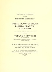 Illustrated catalogue of the important collection of paintings, water colors, pastels, drawings and prints collected by the Japanese connoisseur the late Tadamasa Hayashi of Tokyo, Japan, chief commissioner for the Japanese goverment to the exhibition universelle, Paris, 1900 by American Art Association
