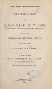 Cover of: The life and death of a Christian are our teachers: the funeral sermon of elder David M. Wilson, the useful layman and unassuming benefactor of Washington City, delivered in the Western Presbyterian Church, March 9, 1856