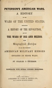 Cover of: Peterson's American wars: a history of the wars of the United States containing a history of the Revolution and of the Wars of 1812 and Mexico, with biographical sketches of all the prominent American military heroes engaged in those wars.