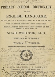 Cover of: A primary school dictionary of the English language, explanatory, pronouncing, and synonymous: With an appendix containing various useful tables. Mainly abridged from the latest ed. of the American dictionary of Noah Webster