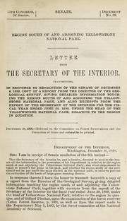 Cover of: Region south of and adjoining Yellowstone National Park: letter from the Secretary of the Interior, transmitting, in response to resolution of the Senate of December 6, 1898, copy of a report from the Director of the Geological Survey, giving detailed information touching the region south of and adjoining the Yellowstone National Park, and also excerpts from the report of the Secretary of the Interior for the fiscal year ended June 30, 1898, under the head of the Yellowstone National Park, relative to the region in question