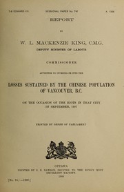 Report ... to investigate the losses sustained by the chinese population of Vancouver, B.C. on the occasion of the riots in that city in September, 1907 by William Lyon Mackenzie King