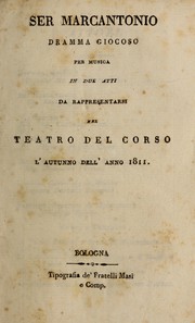 Cover of: Ser Marcantonio: dramma giocoso per musica in due atti, da rappresentarsi nel Teatro del Corso, l'autunno dell'anno 1811