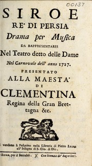 Cover of: Siroe re' di Persia: drama per musica da rappresentarsi nel Teatro detto delle Dame nel carnovale dell' anno 1727 : presentato alla maesta' di Clementina regina della Gran Bretagna &c