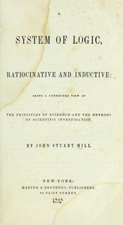 Cover of: A system of logic: ratiocinative and inductive; being a connected view of the principles of evidence and the methods of scientific investigation