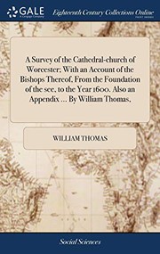 Cover of: A Survey of the Cathedral-church of Worcester; With an Account of the Bishops Thereof, From the Foundation of the see, to the Year 1600. Also an Appendix ... By William Thomas,