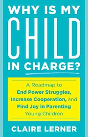 Cover of: Why Is My Child in Charge?: A Roadmap to End Power Struggles, Increase Cooperation, and Find Joy in Parenting Young Children