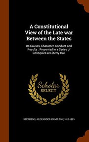 Cover of: A Constitutional View of the Late war Between the States : Its Causes, Character, Conduct and Results: Presented in a Series of Colloquies at Liberty Hall