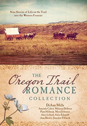 Cover of: The Oregon Trail Romance Collection by Amanda Cabot, Melanie Dobson, Pam Hillman, Myra Johnson, Amy Lillard, DiAnn Mills, Anna Schmidt, Jennifer Uhlarik, Ann Shorey