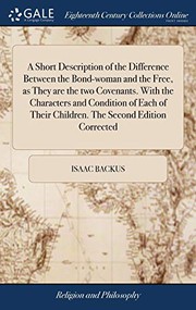 Cover of: A Short Description of the Difference Between the Bond-Woman and the Free, as They Are the Two Covenants. with the Characters and Condition of Each of Their Children. the Second Edition Corrected by Isaac Backus
