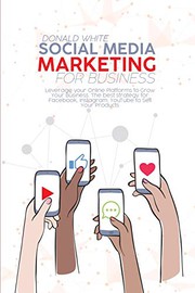 Cover of: Social Media Marketing for Business: Leverage your Online Platforms to Grow Your Business. The best strategy for Facebook, Instagram, YouTube to Sell Your Products