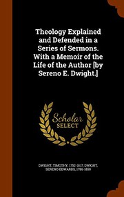 Cover of: Theology Explained and Defended in a Series of Sermons. With a Memoir of the Life of the Author [by Sereno E. Dwight.] by Timothy Dwight, Sereno Edwards Dwight