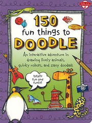 Cover of: 150 Fun Things to Doodle: An interactive adventure in drawing lively animals, quirky robots, and zany doodads
