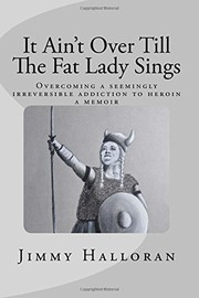 Cover of: It Ain't Over Till The Fat Lady Sings: Overcoming a seemingly irreversible addiction to heroin