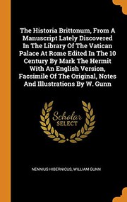 Cover of: The Historia Brittonum, From A Manuscript Lately Discovered In The Library Of The Vatican Palace At Rome Edited In The 10 Century By Mark The Hermit ... Original, Notes And Illustrations By W. Gunn