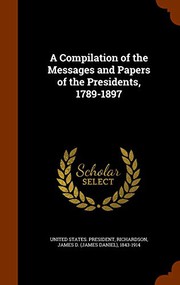 Cover of: A Compilation of the Messages and Papers of the Presidents, 1789-1897