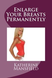 Cover of: Enlarge Your Breasts Permanently: A permanent way to enlarge your breast size.