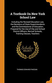Cover of: A Textbook On New York School Law: Including the Revised Education Law, the Decisions of State Superintendents and the Commissioner of Education, ... Normal Schools, Training Classes, Teachers