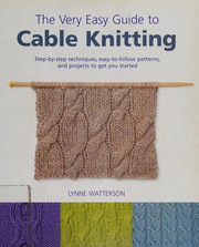 Cover of: The very easy guide to cable knitting: step-by-step techniques, easy-to-follow patterns, and projects to get you started