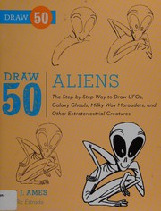Cover of: Draw 50 Aliens: The Step-by-Step Way to Draw UFOs, Galaxy Ghouls, Milky Way Marauders, and Other Extraterrestrial Creatures